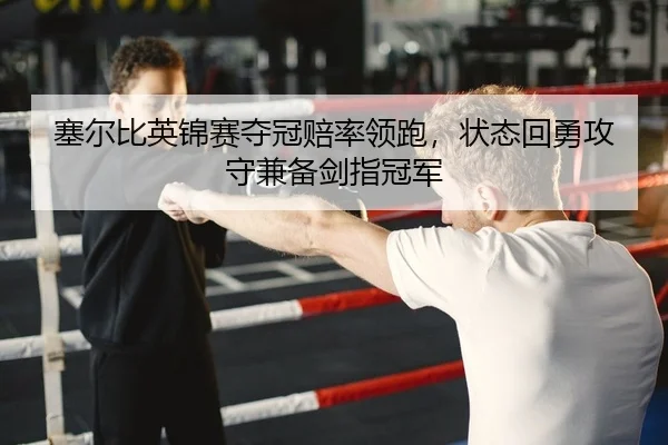 塞尔比英锦赛夺冠赔率领跑，状态回勇攻守兼备剑指冠军